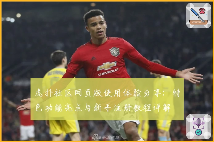 虎扑社区网页版使用体验分享:特色功能亮点与新手注册教程详解