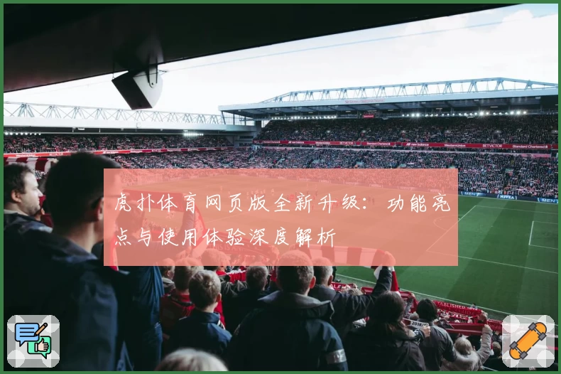 虎扑体育网页版全新升级：功能亮点与使用体验深度解析