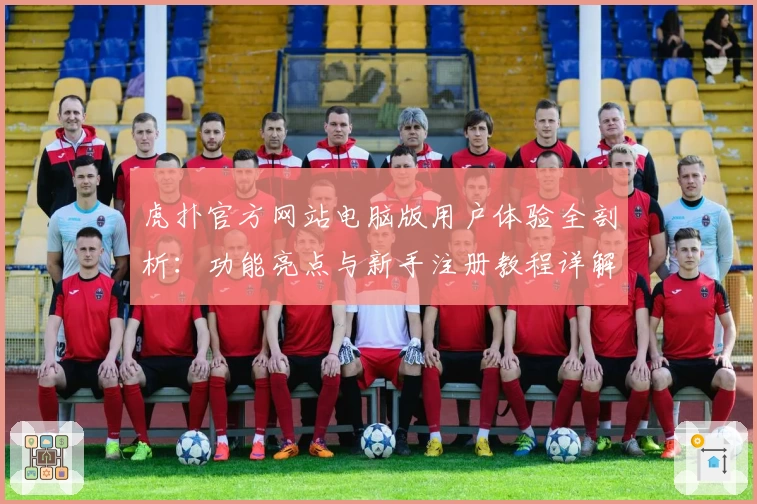 虎扑官方网站电脑版用户体验全剖析：功能亮点与新手注册教程详解