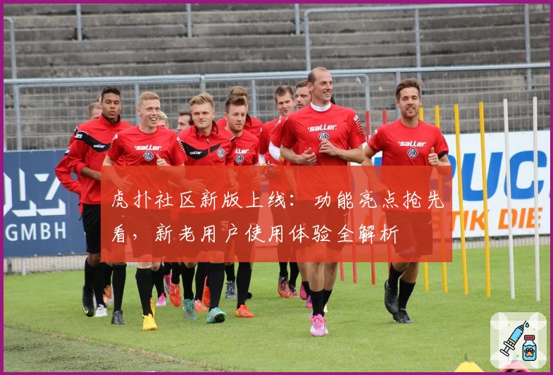 虎扑社区新版上线：功能亮点抢先看，新老用户使用体验全解析