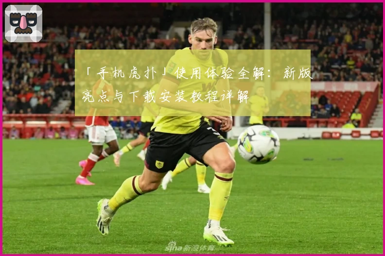 「手机虎扑」使用体验全解：新版亮点与下载安装教程详解