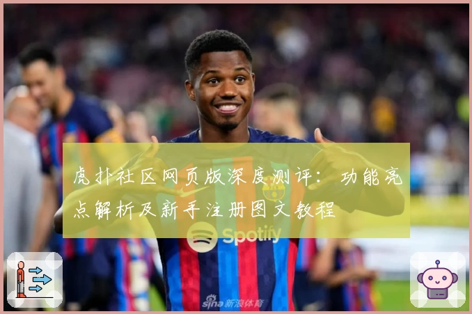 虎扑社区网页版深度测评:功能亮点解析及新手注册图文教程