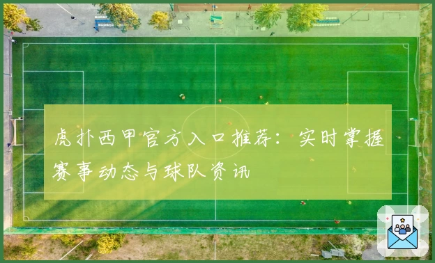 虎扑西甲官方入口推荐：实时掌握赛事动态与球队资讯