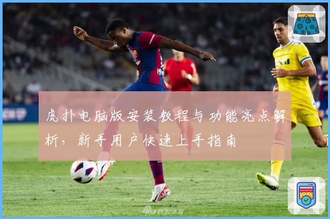 虎扑电脑版安装教程与功能亮点解析，新手用户快速上手指南