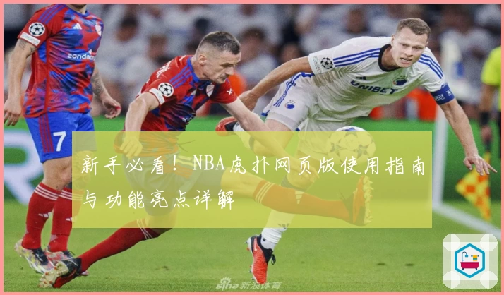 新手必看！NBA虎扑网页版使用指南与功能亮点详解