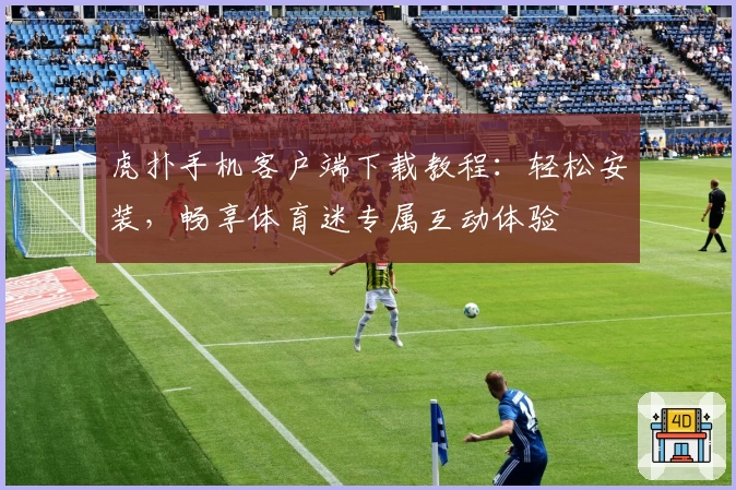 虎扑手机客户端下载教程：轻松安装，畅享体育迷专属互动体验