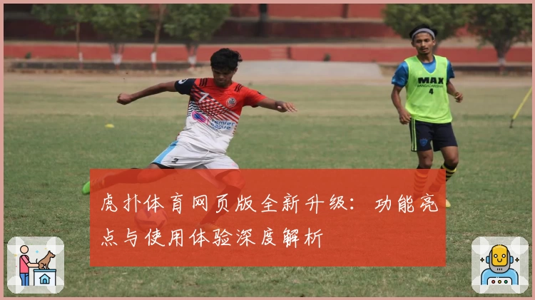 虎扑体育网页版全新升级：功能亮点与使用体验深度解析