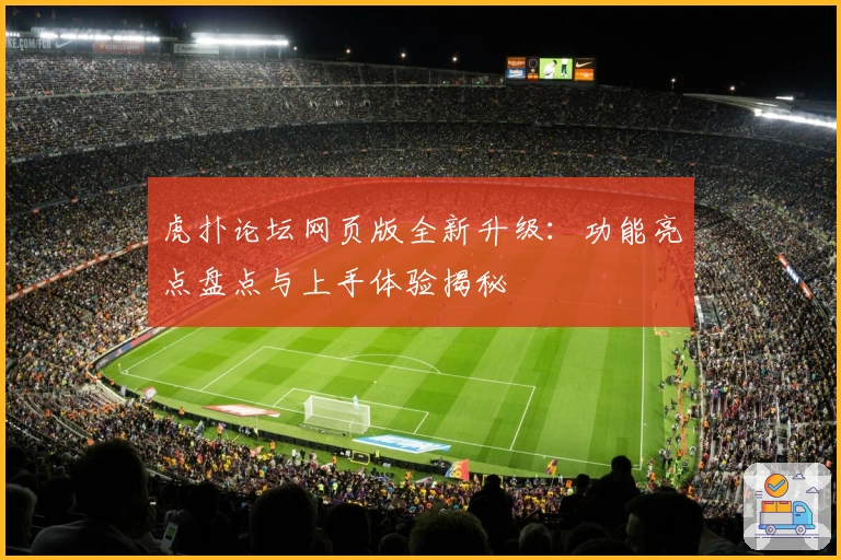 虎扑论坛网页版全新升级：功能亮点盘点与上手体验揭秘