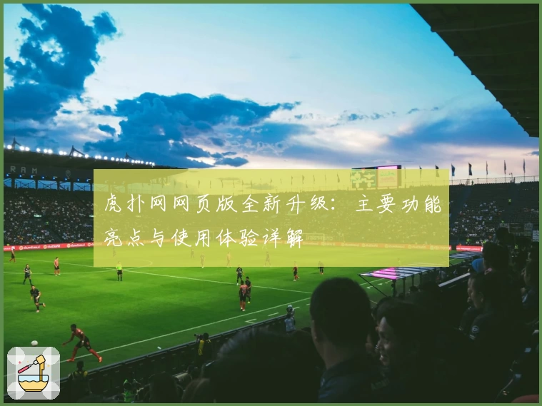 虎扑网网页版全新升级：主要功能亮点与使用体验详解