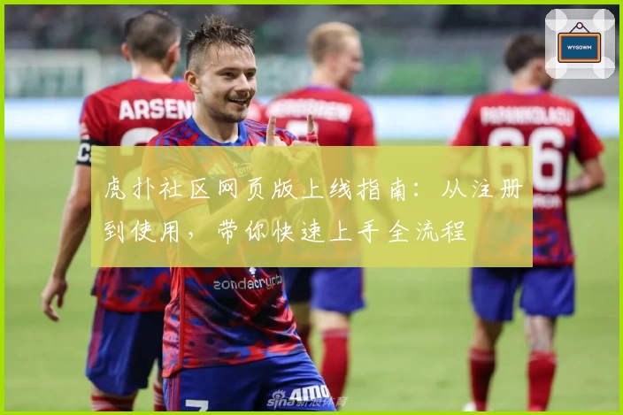 虎扑社区网页版上线指南：从注册到使用，带你快速上手全流程