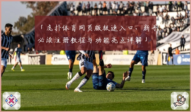 「虎扑体育网页版极速入口,新手必读注册教程与功能亮点详解」