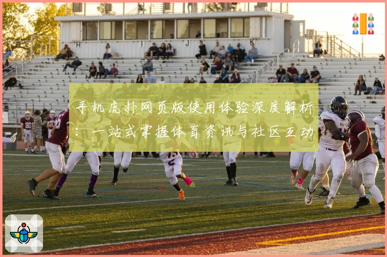 手机虎扑网页版使用体验深度解析：一站式掌握体育资讯与社区互动