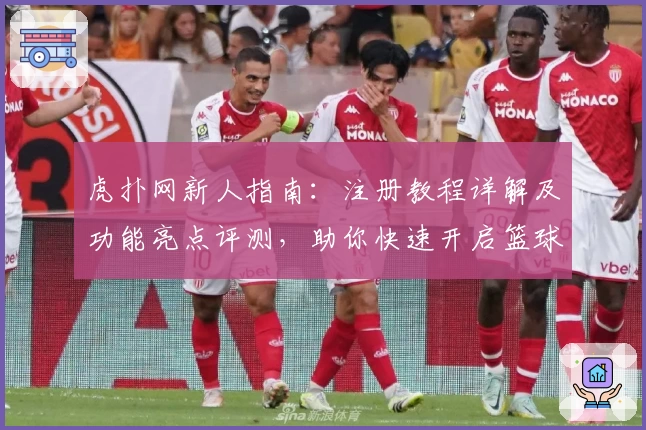 虎扑网新人指南：注册教程详解及功能亮点评测，助你快速开启篮球社区之旅