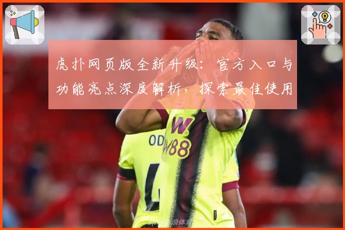 虎扑网页版全新升级：官方入口与功能亮点深度解析，探索最佳使用体验
