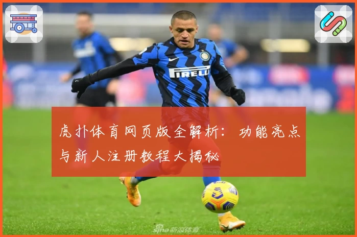 虎扑体育网页版全解析：功能亮点与新人注册教程大揭秘