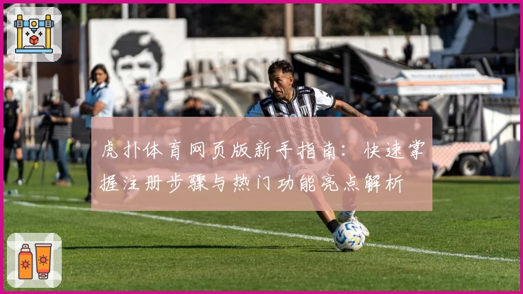 虎扑体育网页版新手指南：快速掌握注册步骤与热门功能亮点解析