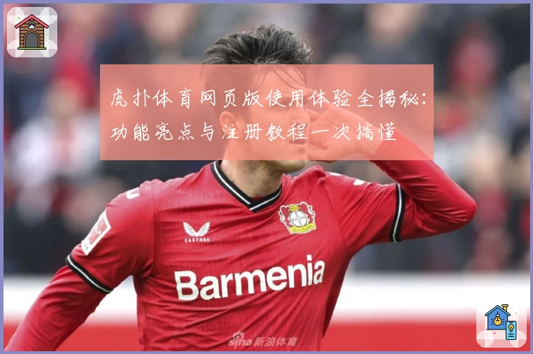 虎扑体育网页版使用体验全揭秘:功能亮点与注册教程一次搞懂