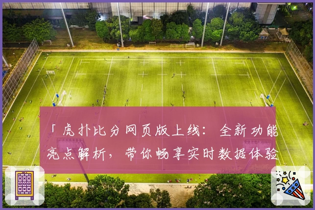 「虎扑比分网页版上线：全新功能亮点解析，带你畅享实时数据体验」