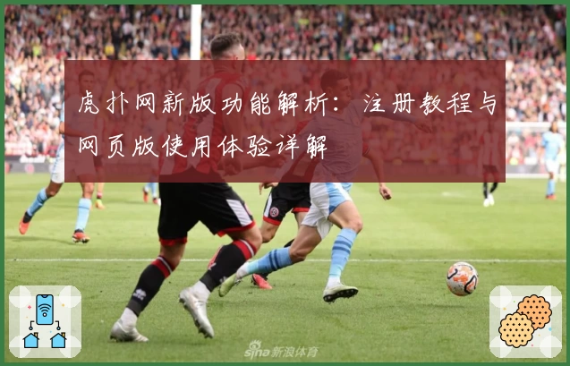 虎扑网新版功能解析:注册教程与网页版使用体验详解