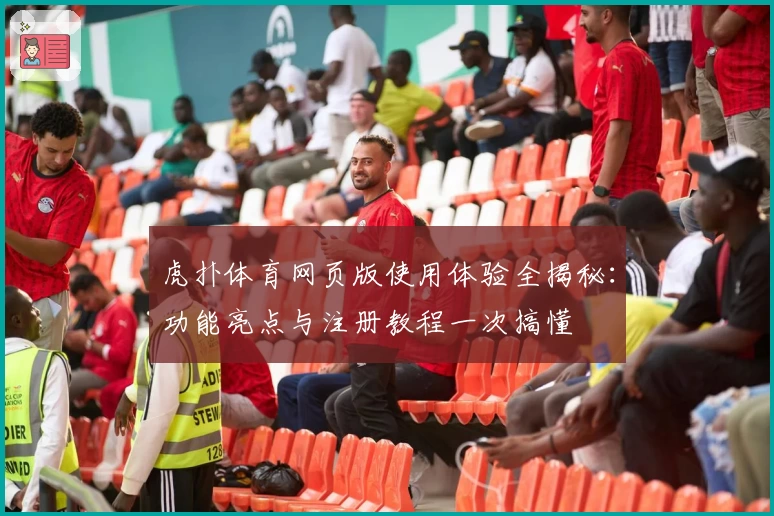 虎扑体育网页版使用体验全揭秘:功能亮点与注册教程一次搞懂