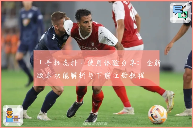 「手机虎扑」使用体验分享：全新版本功能解析与下载注册教程