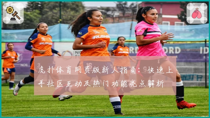 虎扑体育网页版新人指南：快速上手社区互动及热门功能亮点解析