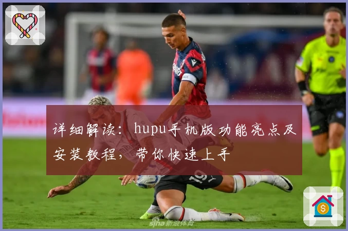 详细解读：hupu手机版功能亮点及安装教程，带你快速上手