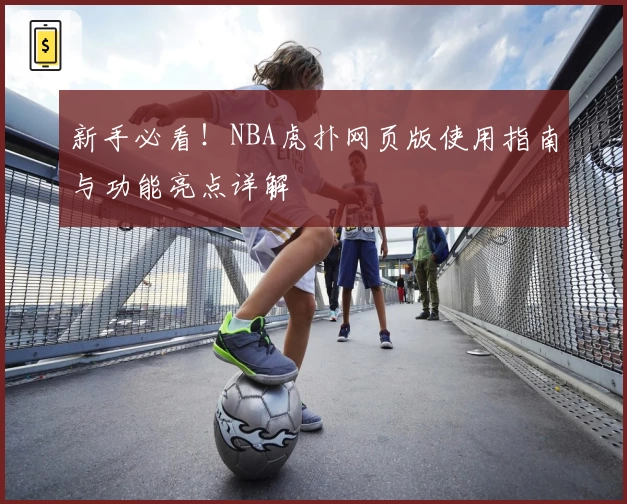 新手必看！NBA虎扑网页版使用指南与功能亮点详解
