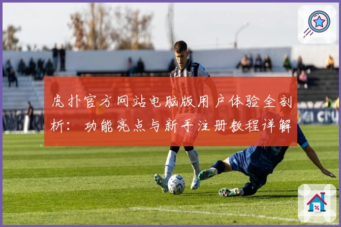 虎扑官方网站电脑版用户体验全剖析:功能亮点与新手注册教程详解