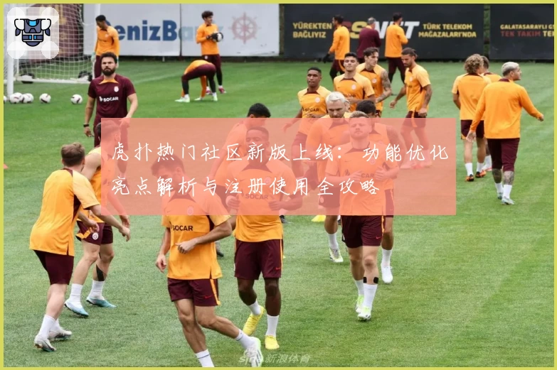 虎扑热门社区新版上线：功能优化亮点解析与注册使用全攻略