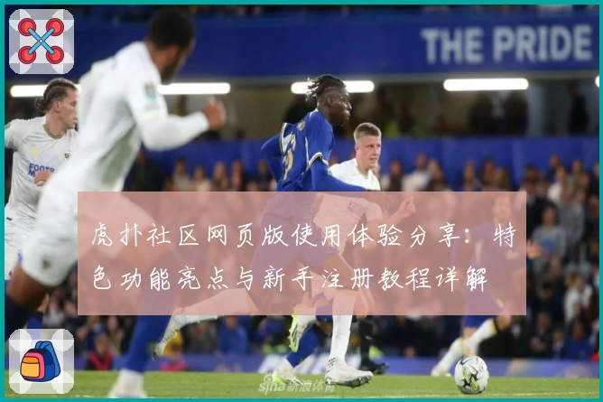 虎扑社区网页版使用体验分享:特色功能亮点与新手注册教程详解