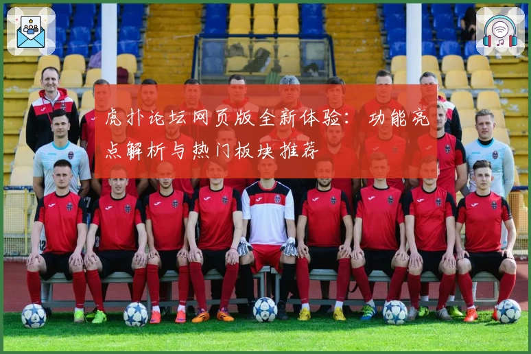 虎扑论坛网页版全新体验：功能亮点解析与热门板块推荐