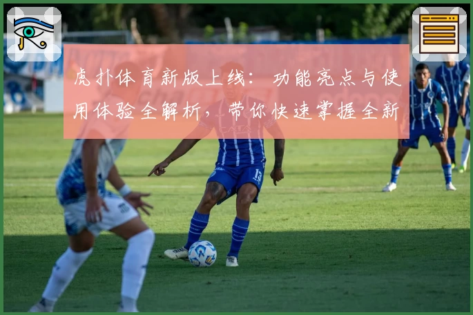 虎扑体育新版上线：功能亮点与使用体验全解析，带你快速掌握全新社区互动魅力